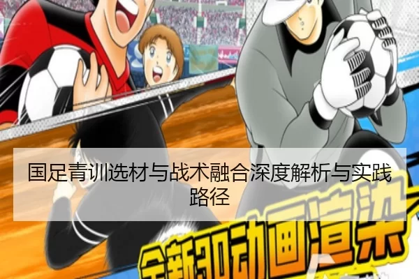 国足青训选材与战术融合深度解析与实践路径
