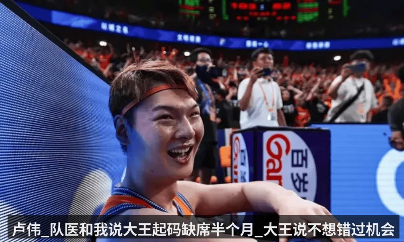 卢伟_队医和我说大王起码缺席半个月_大王说不想错过机会